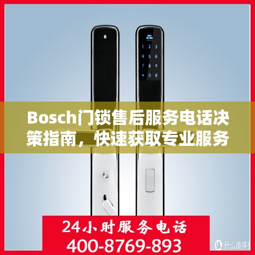 Bosch门锁售后服务电话决策指南，快速获取专业服务支持