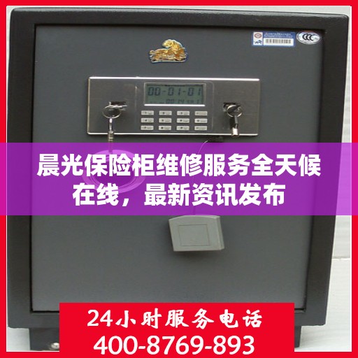 晨光保险柜维修服务全天候在线，最新资讯发布