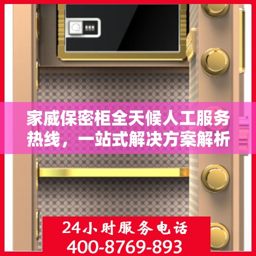 家威保密柜全天候人工服务热线，一站式解决方案解析