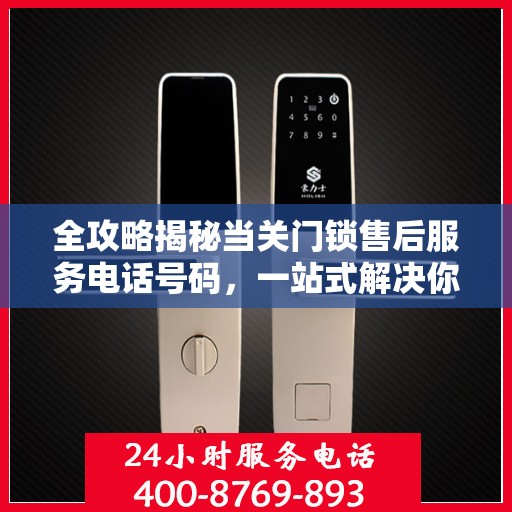 全攻略揭秘当关门锁售后服务电话号码，一站式解决你的售后难题！