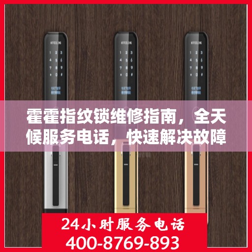 霍霍指纹锁维修指南，全天候服务电话，快速解决故障问题