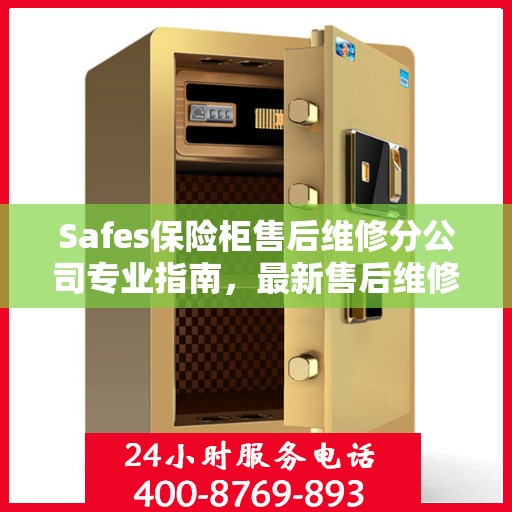 Safes保险柜售后维修分公司专业指南，最新售后维修攻略