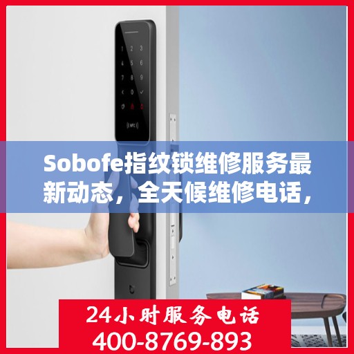 Sobofe指纹锁维修服务最新动态，全天候维修电话，快速响应解决故障