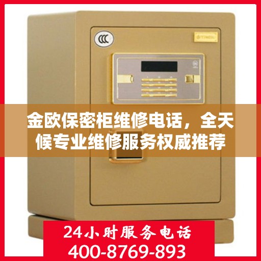 金欧保密柜维修电话，全天候专业维修服务权威推荐