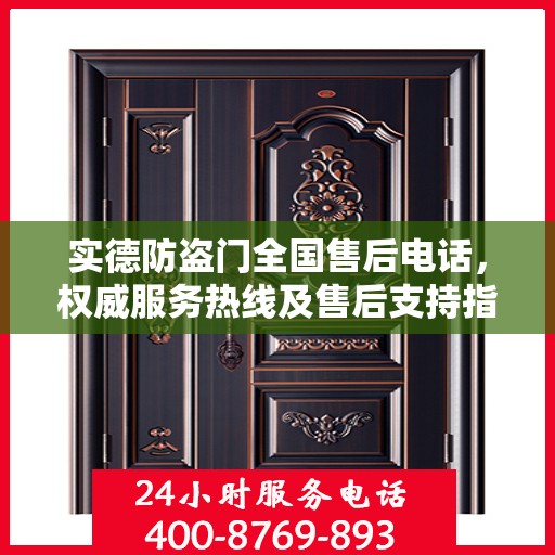 实德防盗门全国售后电话，权威服务热线及售后支持指南