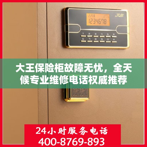 大王保险柜故障无忧，全天候专业维修电话权威推荐