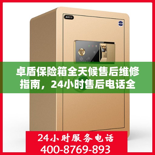 卓盾保险箱全天候售后维修指南，24小时售后电话全解析