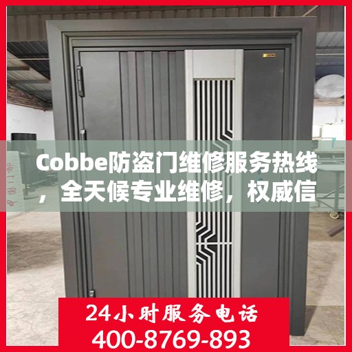 Cobbe防盗门维修服务热线，全天候专业维修，权威信息保障安全之门！
