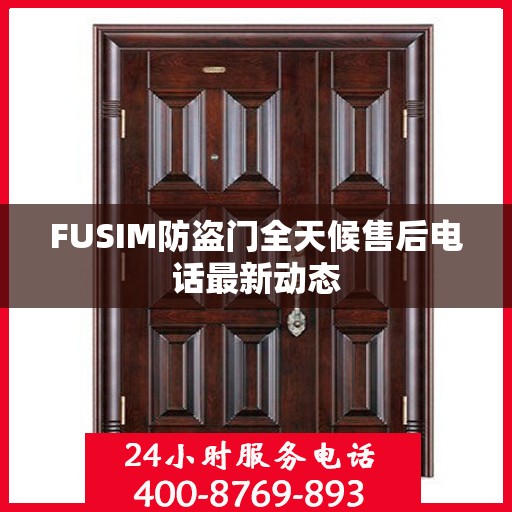 FUSIM防盗门全天候售后电话最新动态