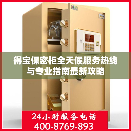 得宝保密柜全天候服务热线与专业指南最新攻略