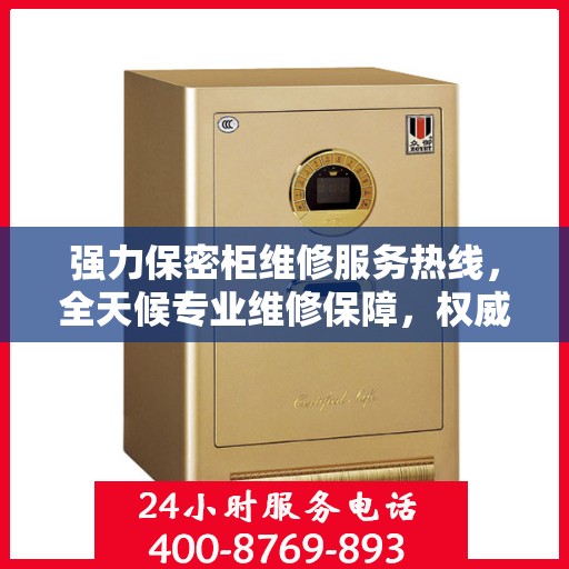 强力保密柜维修服务热线，全天候专业维修保障，权威信息助您无忧！