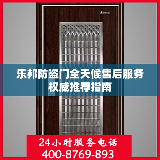 乐邦防盗门全天候售后服务权威推荐指南