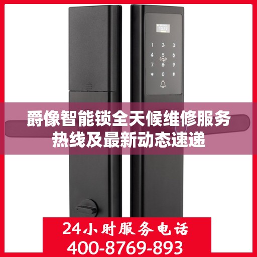 爵像智能锁全天候维修服务热线及最新动态速递