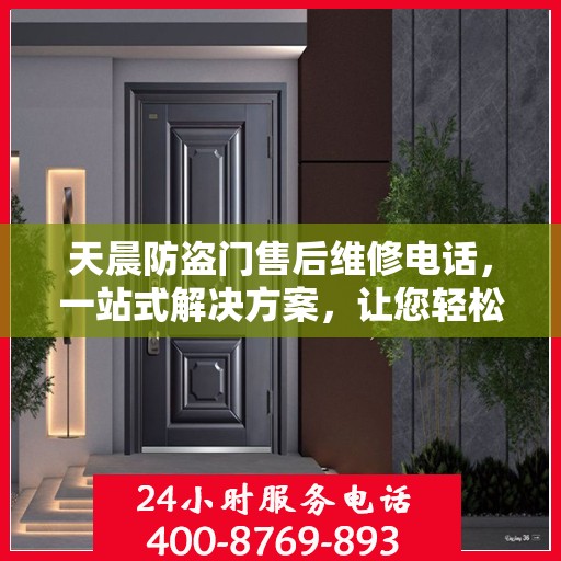 天晨防盗门售后维修电话，一站式解决方案，让您轻松解决所有问题