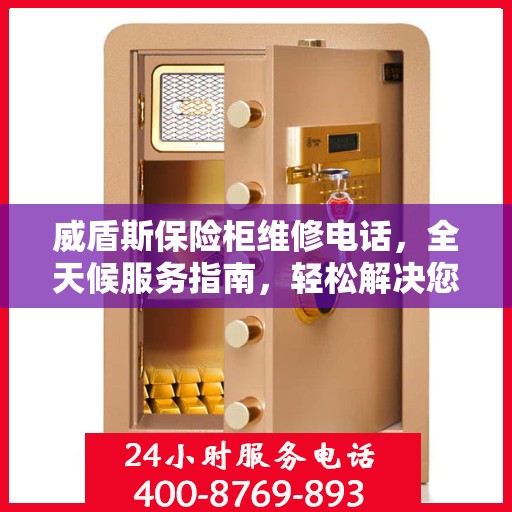 威盾斯保险柜维修电话，全天候服务指南，轻松解决您的维修需求