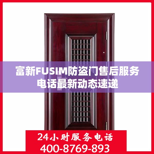 富新FUSIM防盗门售后服务电话最新动态速递