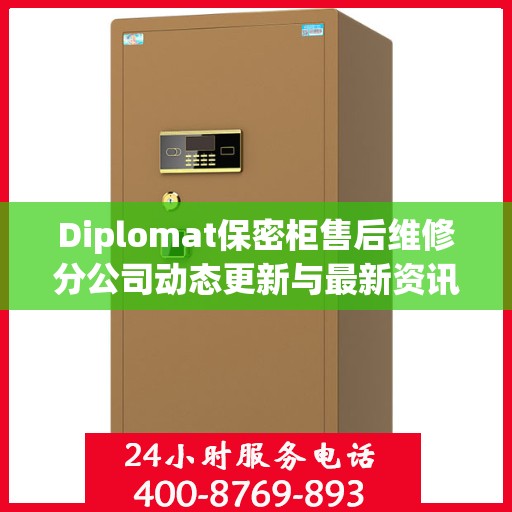 Diplomat保密柜售后维修分公司动态更新与最新资讯