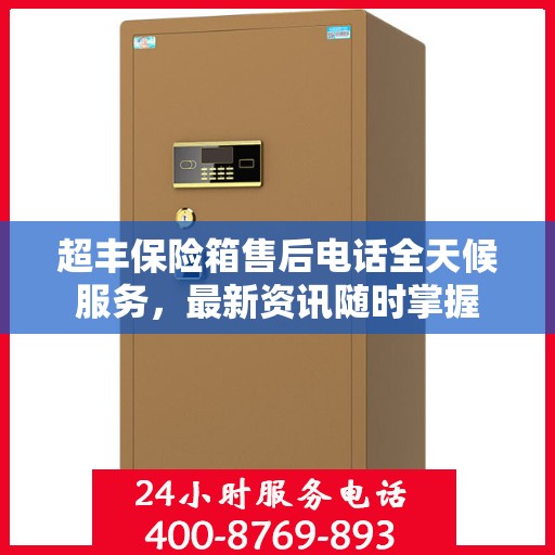 超丰保险箱售后电话全天候服务，最新资讯随时掌握
