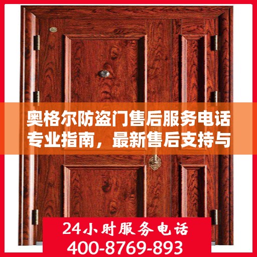 奥格尔防盗门售后服务电话专业指南，最新售后支持与服务攻略