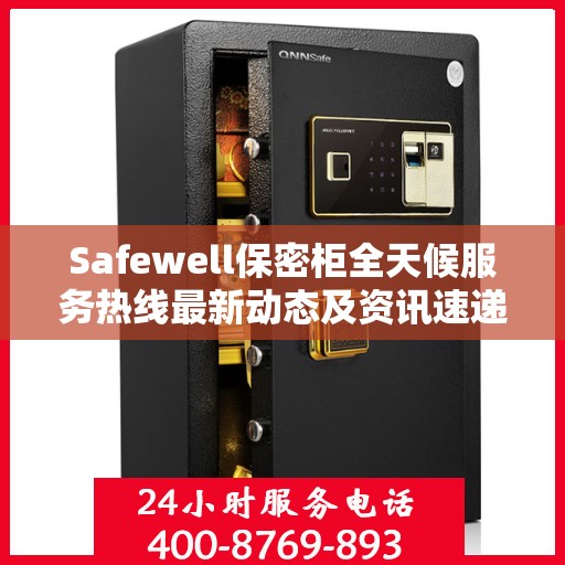 Safewell保密柜全天候服务热线最新动态及资讯速递