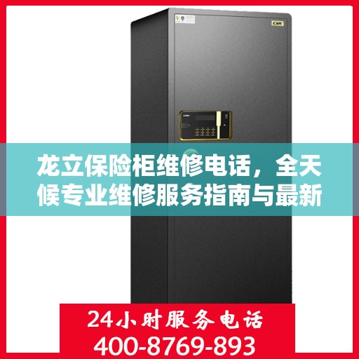 龙立保险柜维修电话，全天候专业维修服务指南与最新攻略