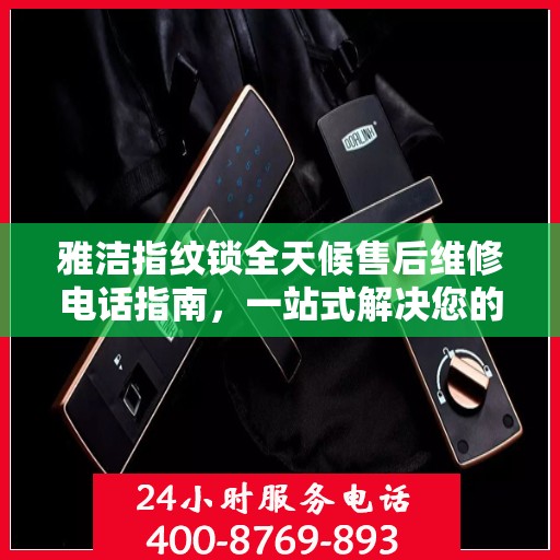 雅洁指纹锁全天候售后维修电话指南，一站式解决您的售后需求