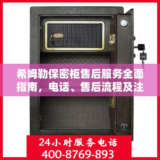 希姆勒保密柜售后服务全面指南，电话、售后流程及注意事项详解