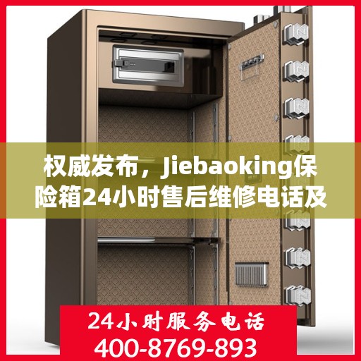 权威发布，Jiebaoking保险箱24小时售后维修电话及售后保障服务指南