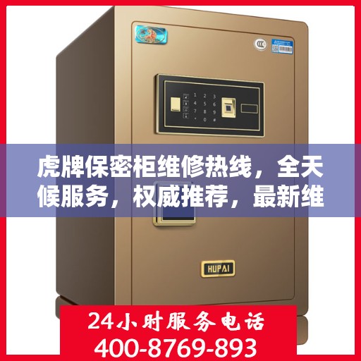虎牌保密柜维修热线，全天候服务，权威推荐，最新维修电话发布！