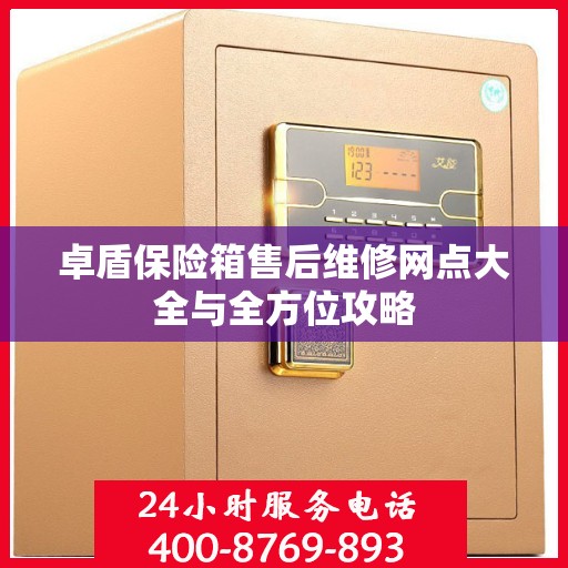 卓盾保险箱售后维修网点大全与全方位攻略