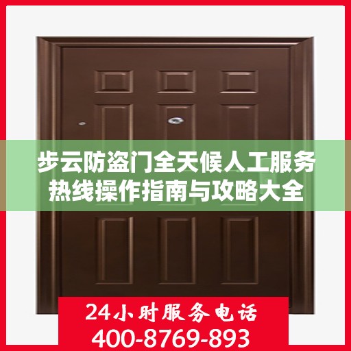 步云防盗门全天候人工服务热线操作指南与攻略大全