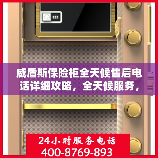 威盾斯保险柜全天候售后电话详细攻略，全天候服务，无忧售后体验