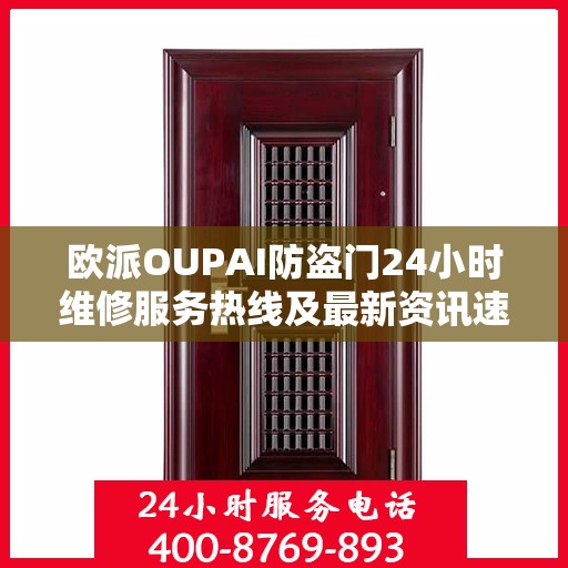 欧派OUPAI防盗门24小时维修服务热线及最新资讯速览