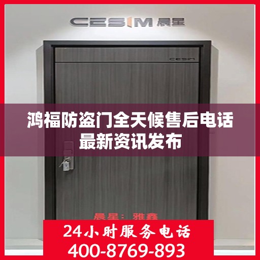 鸿福防盗门全天候售后电话最新资讯发布