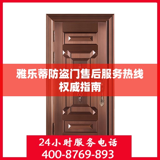 雅乐蒂防盗门售后服务热线权威指南
