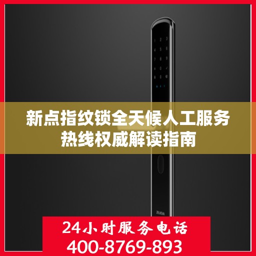 新点指纹锁全天候人工服务热线权威解读指南
