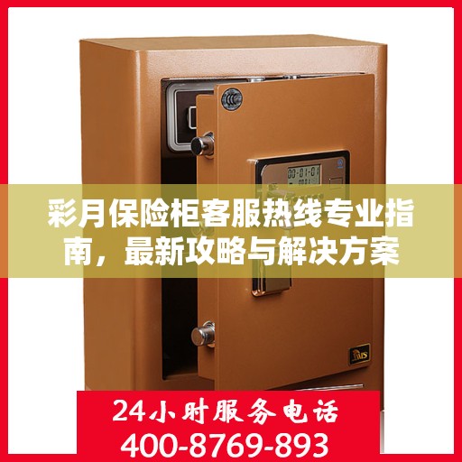 彩月保险柜客服热线专业指南，最新攻略与解决方案