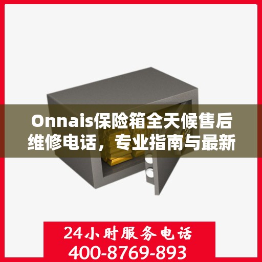 Onnais保险箱全天候售后维修电话，专业指南与最新攻略