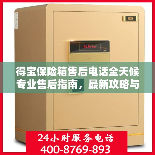 得宝保险箱售后电话全天候专业售后指南，最新攻略与售后支持服务热线揭秘！
