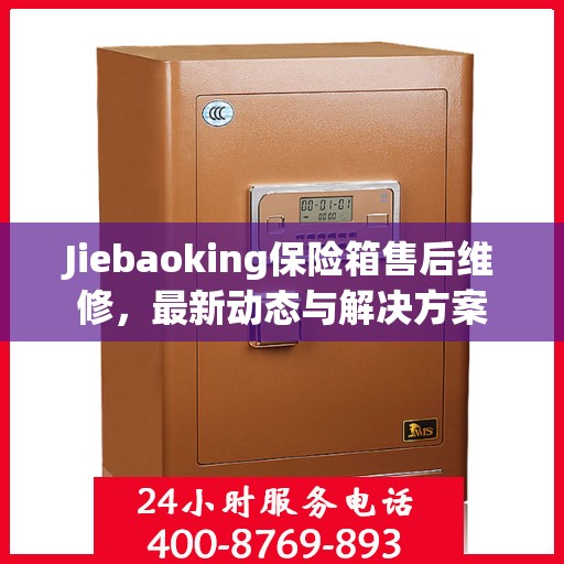 Jiebaoking保险箱售后维修，最新动态与解决方案