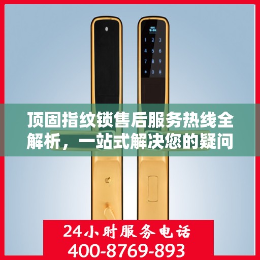 顶固指纹锁售后服务热线全解析，一站式解决您的疑问和需求