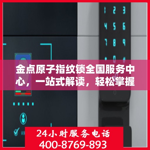 金点原子指纹锁全国服务中心，一站式解读，轻松掌握服务细节