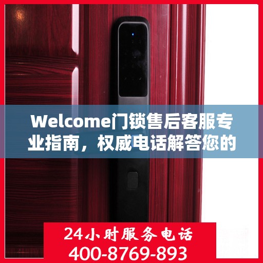 Welcome门锁售后客服专业指南，权威电话解答您的门锁问题