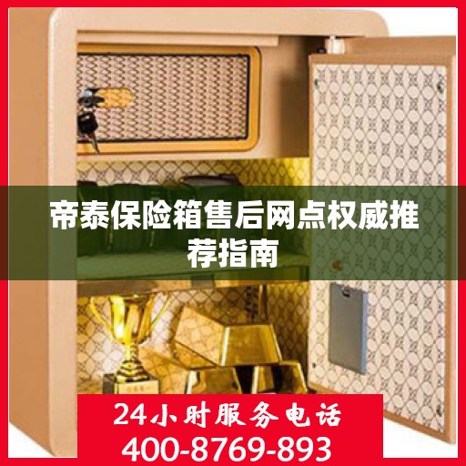 帝泰保险箱售后网点权威推荐指南