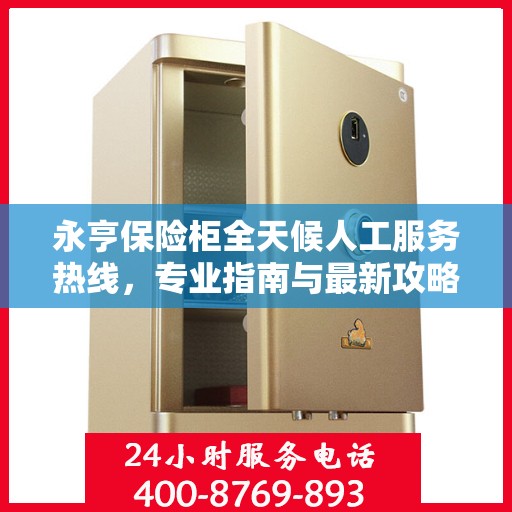 永亨保险柜全天候人工服务热线，专业指南与最新攻略解读