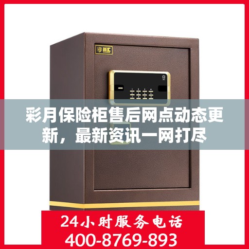 彩月保险柜售后网点动态更新，最新资讯一网打尽