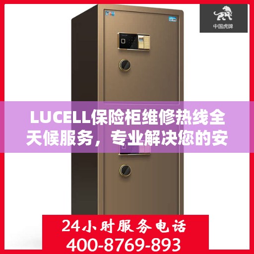 LUCELL保险柜维修热线全天候服务，专业解决您的安全锁事问题