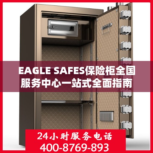 EAGLE SAFES保险柜全国服务中心一站式全面指南