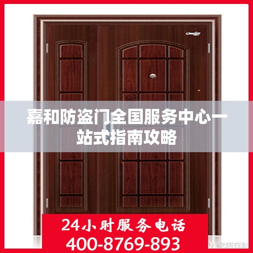 嘉和防盗门全国服务中心一站式指南攻略