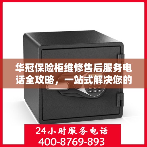 华冠保险柜维修售后服务电话全攻略，一站式解决您的维修烦恼！
